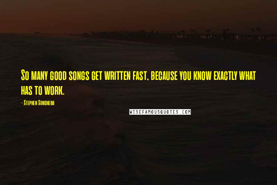 Stephen Sondheim Quotes: So many good songs get written fast, because you know exactly what has to work.