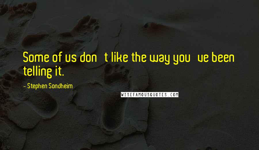 Stephen Sondheim Quotes: Some of us don't like the way you've been telling it.