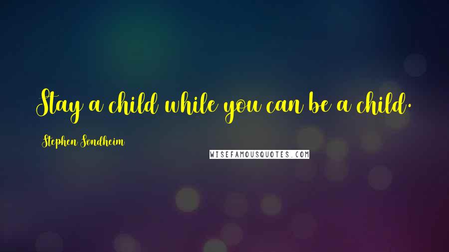 Stephen Sondheim Quotes: Stay a child while you can be a child.