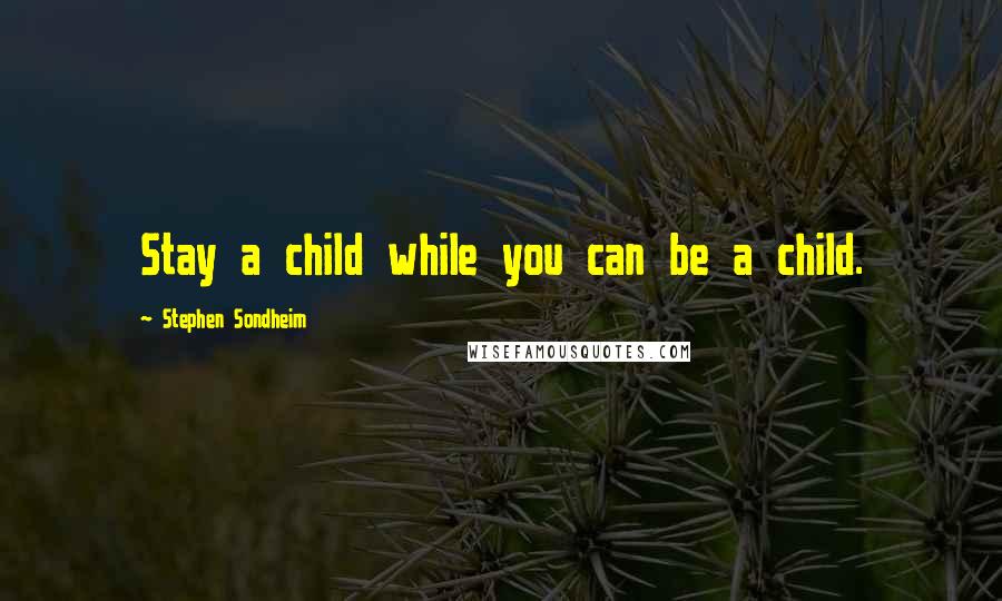 Stephen Sondheim Quotes: Stay a child while you can be a child.