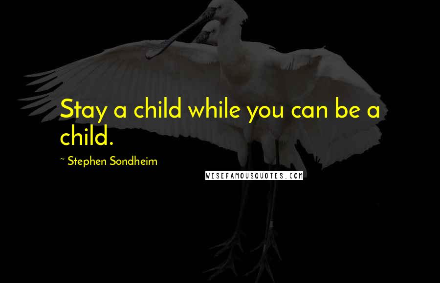 Stephen Sondheim Quotes: Stay a child while you can be a child.