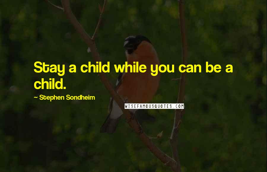 Stephen Sondheim Quotes: Stay a child while you can be a child.