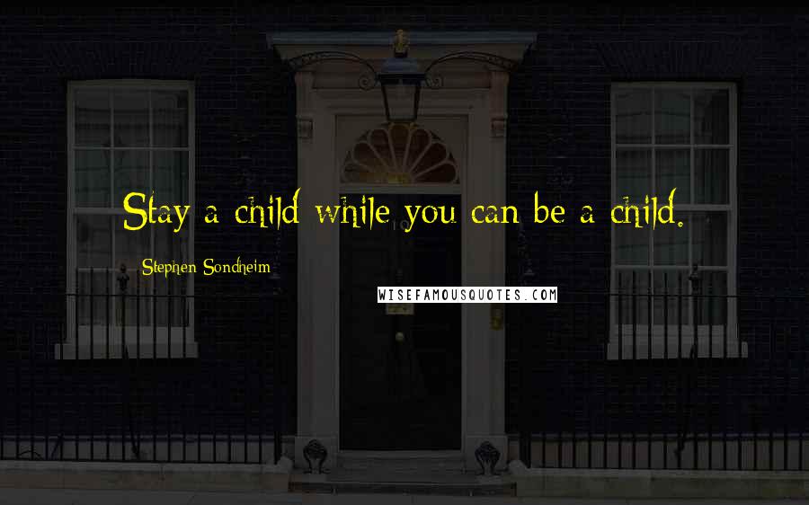 Stephen Sondheim Quotes: Stay a child while you can be a child.