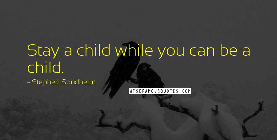 Stephen Sondheim Quotes: Stay a child while you can be a child.