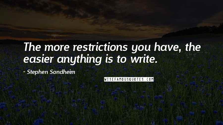 Stephen Sondheim Quotes: The more restrictions you have, the easier anything is to write.
