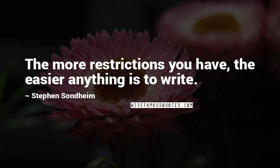Stephen Sondheim Quotes: The more restrictions you have, the easier anything is to write.