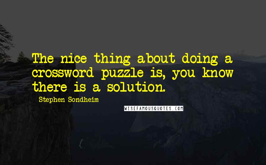 Stephen Sondheim Quotes: The nice thing about doing a crossword puzzle is, you know there is a solution.