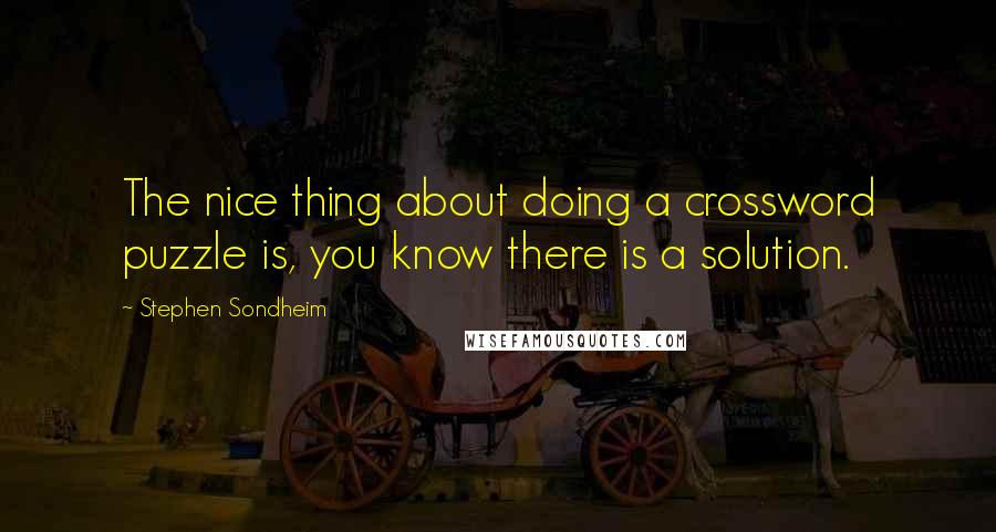 Stephen Sondheim Quotes: The nice thing about doing a crossword puzzle is, you know there is a solution.