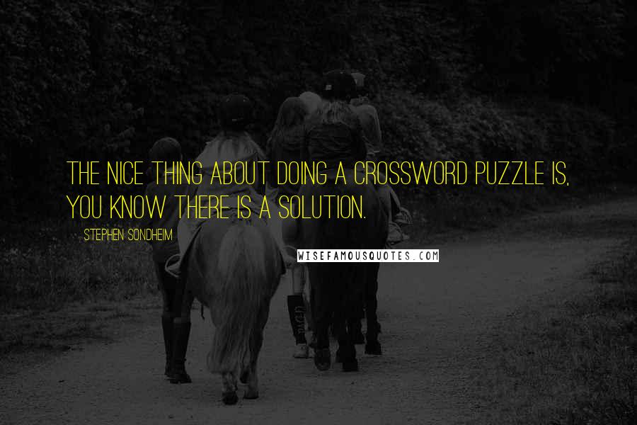 Stephen Sondheim Quotes: The nice thing about doing a crossword puzzle is, you know there is a solution.