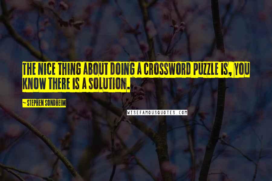 Stephen Sondheim Quotes: The nice thing about doing a crossword puzzle is, you know there is a solution.