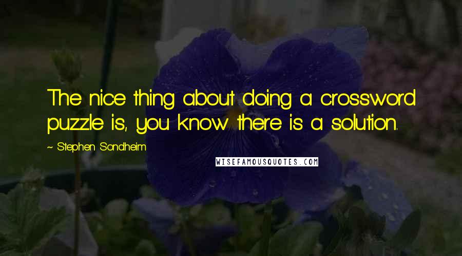 Stephen Sondheim Quotes: The nice thing about doing a crossword puzzle is, you know there is a solution.