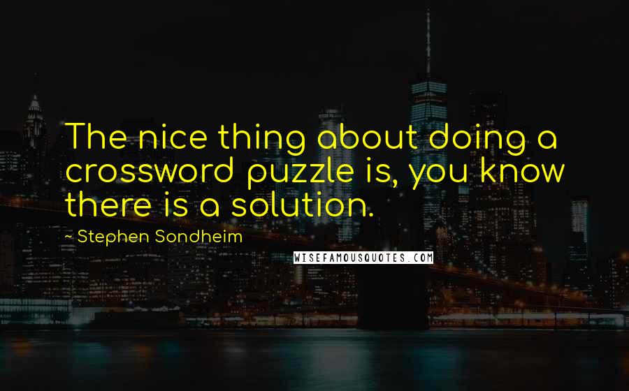 Stephen Sondheim Quotes: The nice thing about doing a crossword puzzle is, you know there is a solution.