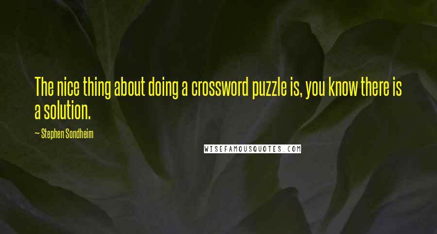 Stephen Sondheim Quotes: The nice thing about doing a crossword puzzle is, you know there is a solution.