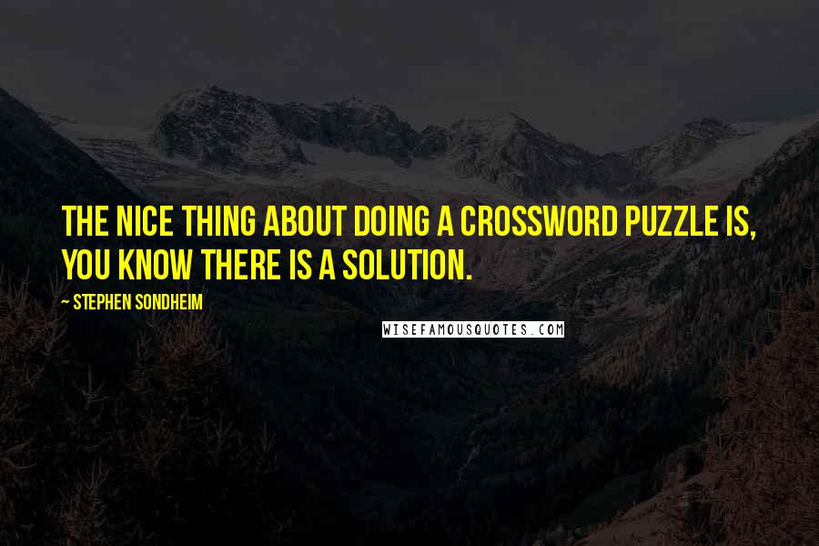 Stephen Sondheim Quotes: The nice thing about doing a crossword puzzle is, you know there is a solution.