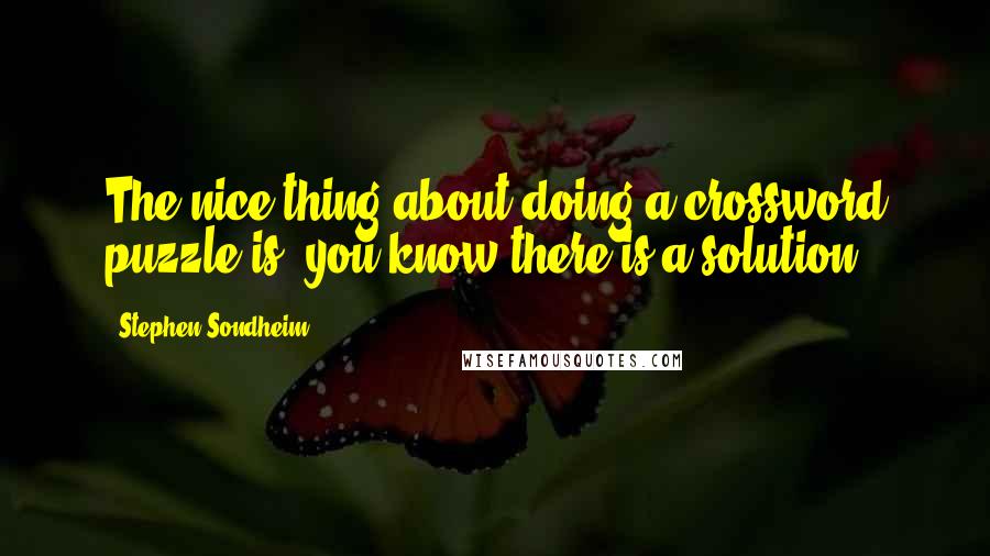Stephen Sondheim Quotes: The nice thing about doing a crossword puzzle is, you know there is a solution.