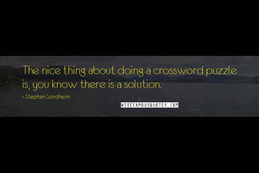 Stephen Sondheim Quotes: The nice thing about doing a crossword puzzle is, you know there is a solution.