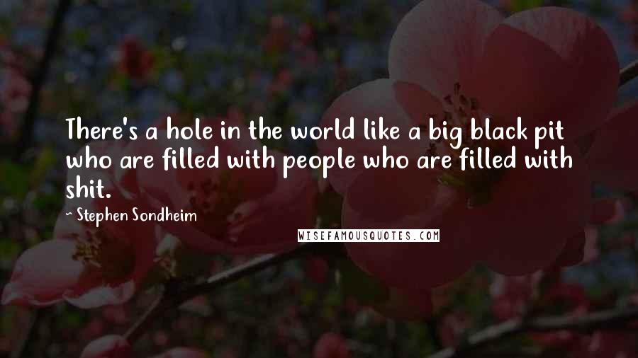 Stephen Sondheim Quotes: There's a hole in the world like a big black pit who are filled with people who are filled with shit.