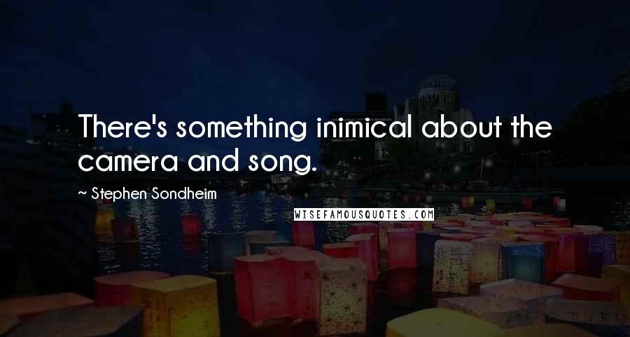 Stephen Sondheim Quotes: There's something inimical about the camera and song.