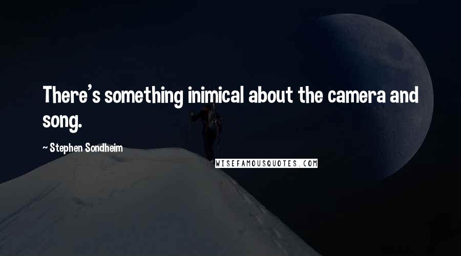 Stephen Sondheim Quotes: There's something inimical about the camera and song.