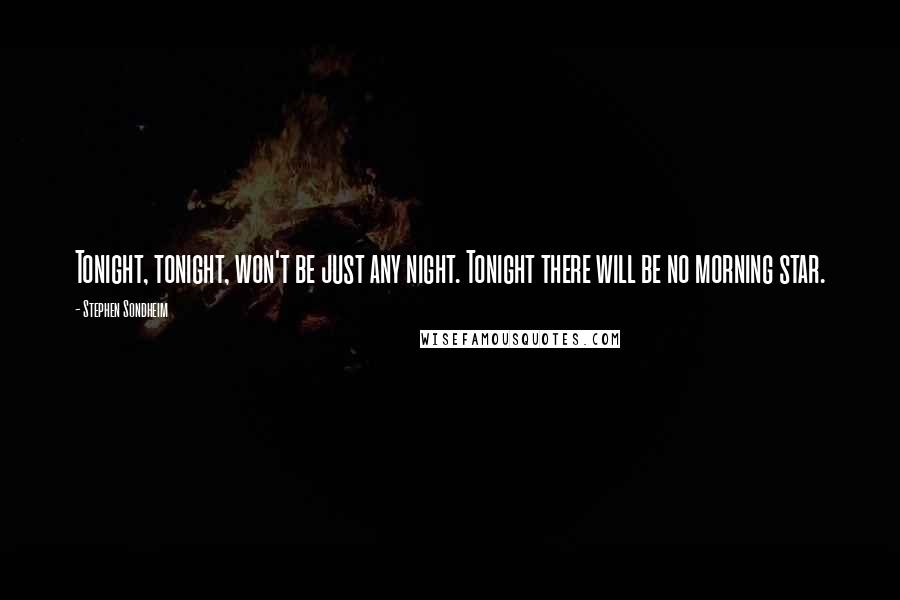 Stephen Sondheim Quotes: Tonight, tonight, won't be just any night. Tonight there will be no morning star.