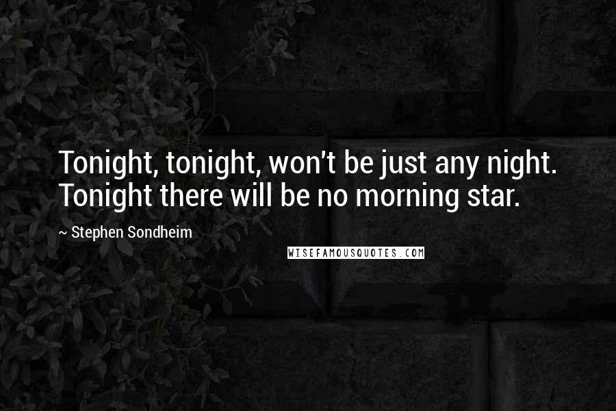 Stephen Sondheim Quotes: Tonight, tonight, won't be just any night. Tonight there will be no morning star.