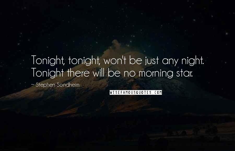 Stephen Sondheim Quotes: Tonight, tonight, won't be just any night. Tonight there will be no morning star.