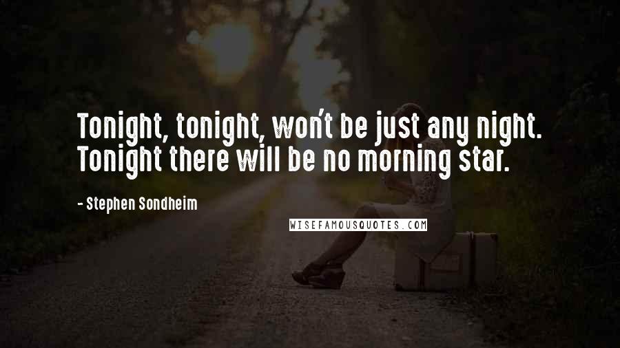 Stephen Sondheim Quotes: Tonight, tonight, won't be just any night. Tonight there will be no morning star.