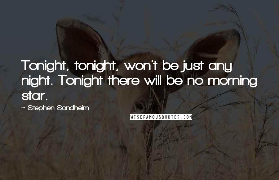 Stephen Sondheim Quotes: Tonight, tonight, won't be just any night. Tonight there will be no morning star.