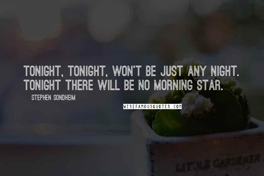 Stephen Sondheim Quotes: Tonight, tonight, won't be just any night. Tonight there will be no morning star.