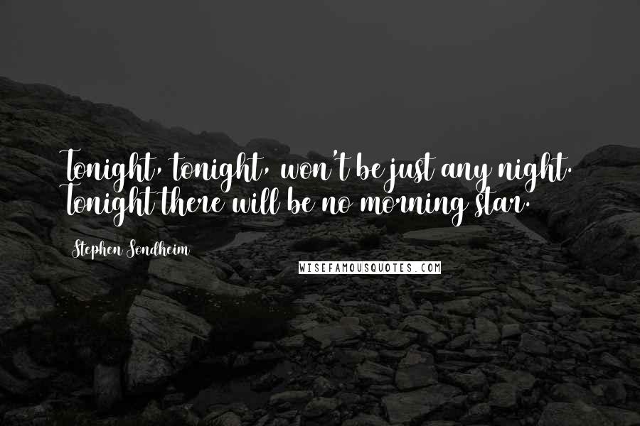 Stephen Sondheim Quotes: Tonight, tonight, won't be just any night. Tonight there will be no morning star.