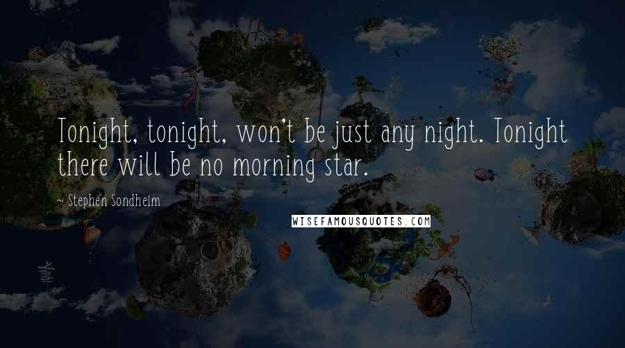 Stephen Sondheim Quotes: Tonight, tonight, won't be just any night. Tonight there will be no morning star.