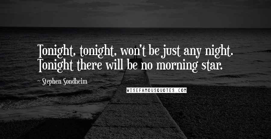 Stephen Sondheim Quotes: Tonight, tonight, won't be just any night. Tonight there will be no morning star.