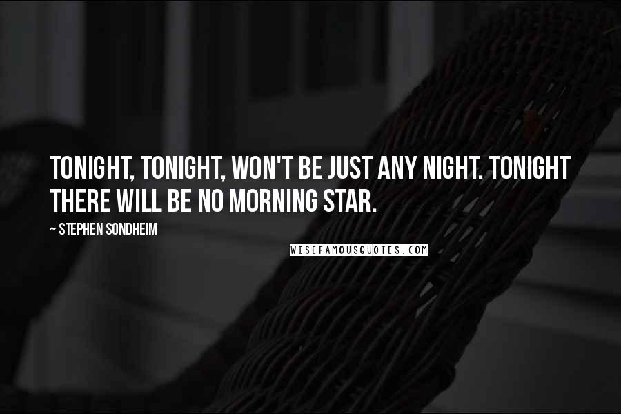 Stephen Sondheim Quotes: Tonight, tonight, won't be just any night. Tonight there will be no morning star.