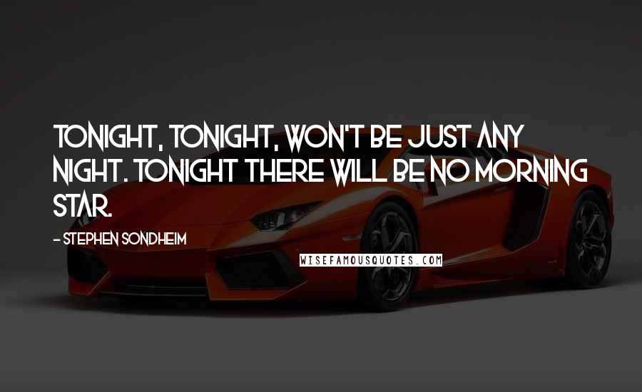 Stephen Sondheim Quotes: Tonight, tonight, won't be just any night. Tonight there will be no morning star.