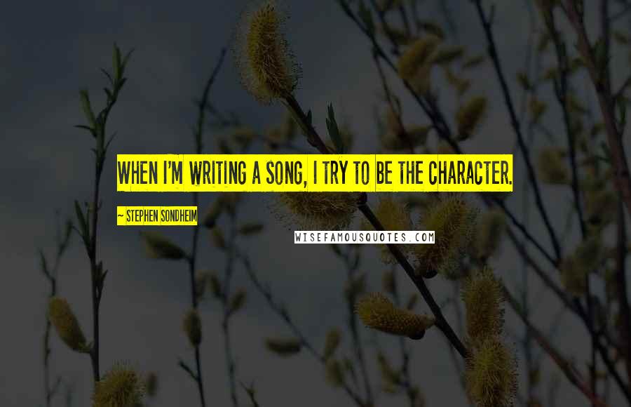 Stephen Sondheim Quotes: When I'm writing a song, I try to be the character.