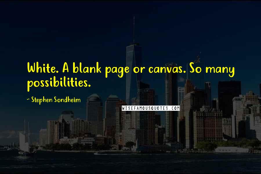 Stephen Sondheim Quotes: White. A blank page or canvas. So many possibilities.