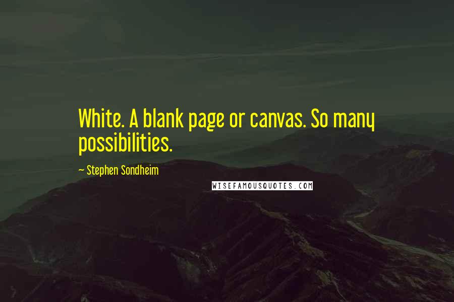 Stephen Sondheim Quotes: White. A blank page or canvas. So many possibilities.