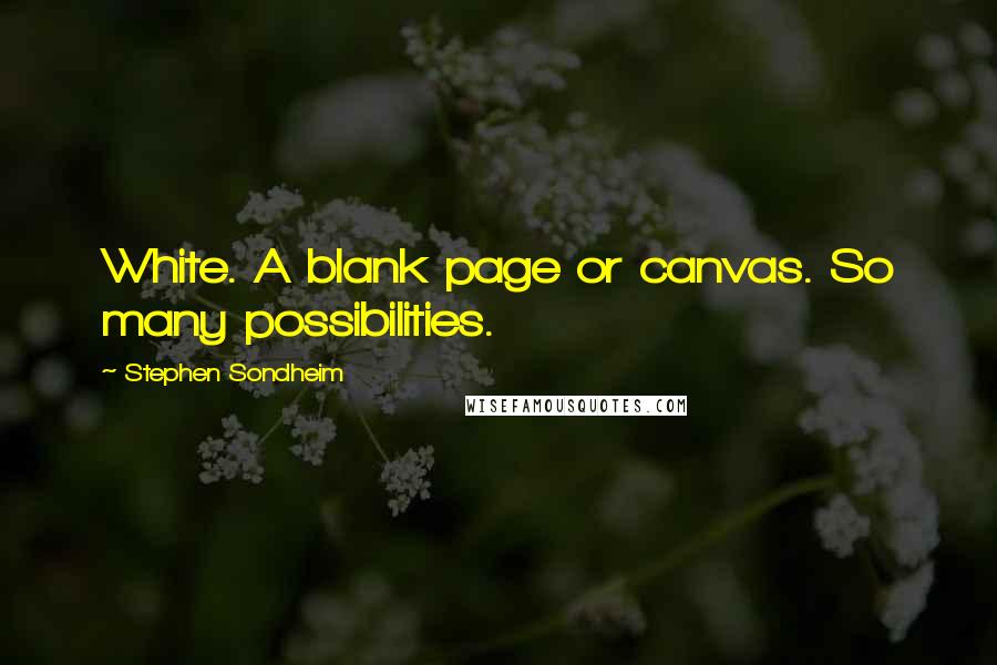 Stephen Sondheim Quotes: White. A blank page or canvas. So many possibilities.