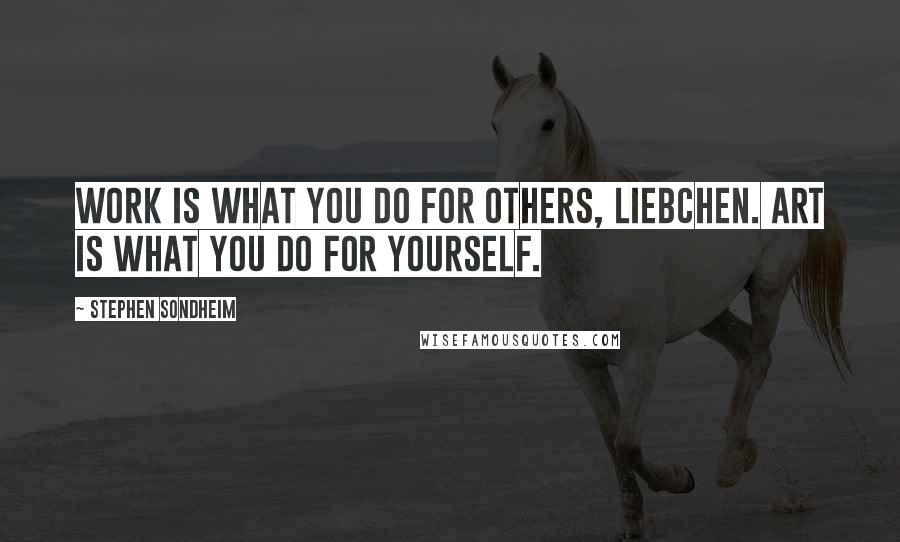 Stephen Sondheim Quotes: Work is what you do for others, liebchen. Art is what you do for yourself.