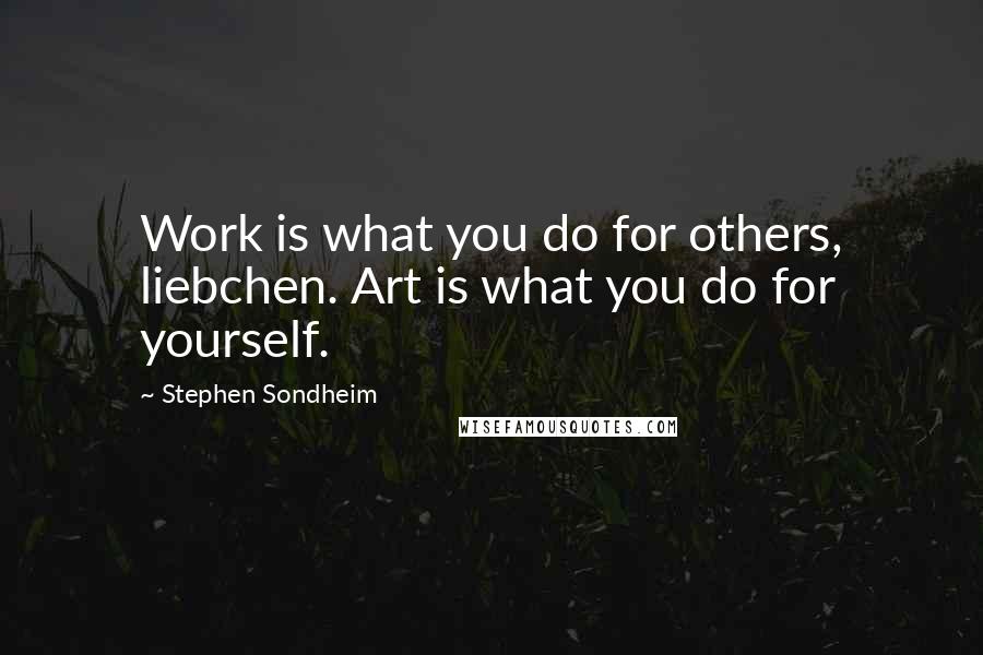 Stephen Sondheim Quotes: Work is what you do for others, liebchen. Art is what you do for yourself.