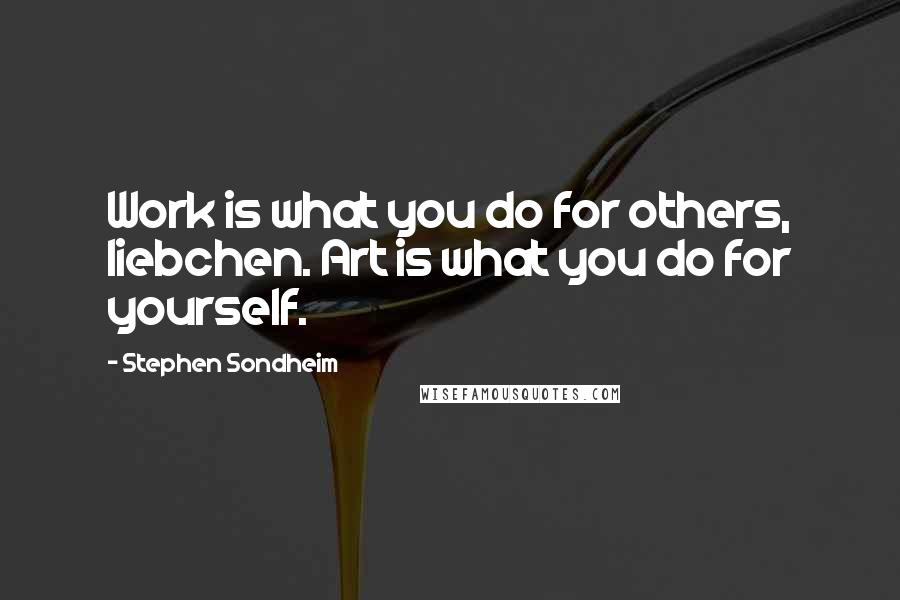 Stephen Sondheim Quotes: Work is what you do for others, liebchen. Art is what you do for yourself.