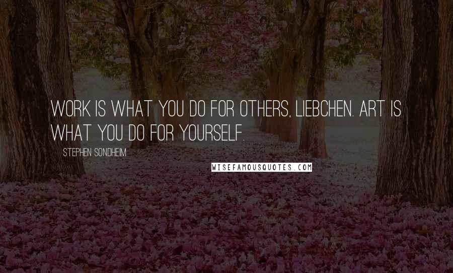 Stephen Sondheim Quotes: Work is what you do for others, liebchen. Art is what you do for yourself.