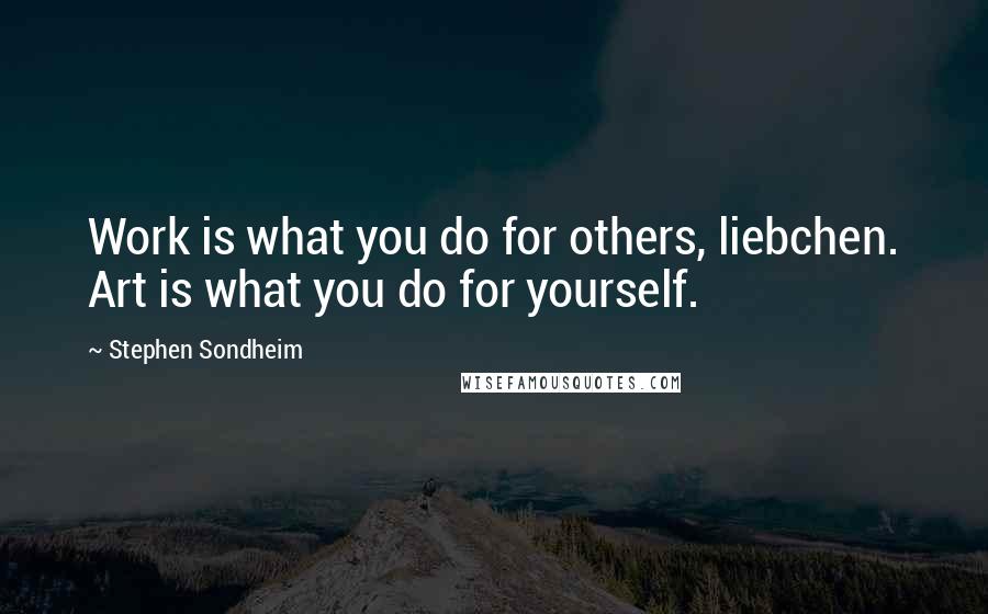 Stephen Sondheim Quotes: Work is what you do for others, liebchen. Art is what you do for yourself.