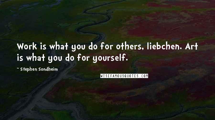 Stephen Sondheim Quotes: Work is what you do for others, liebchen. Art is what you do for yourself.