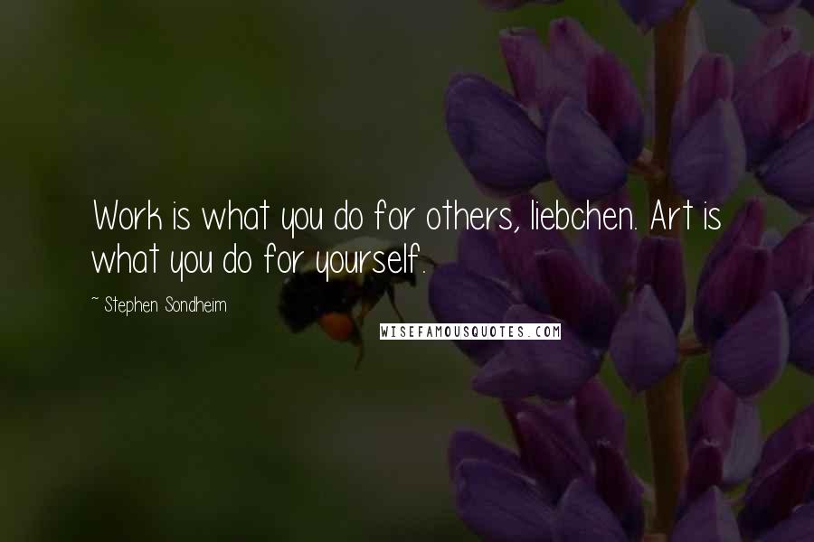 Stephen Sondheim Quotes: Work is what you do for others, liebchen. Art is what you do for yourself.