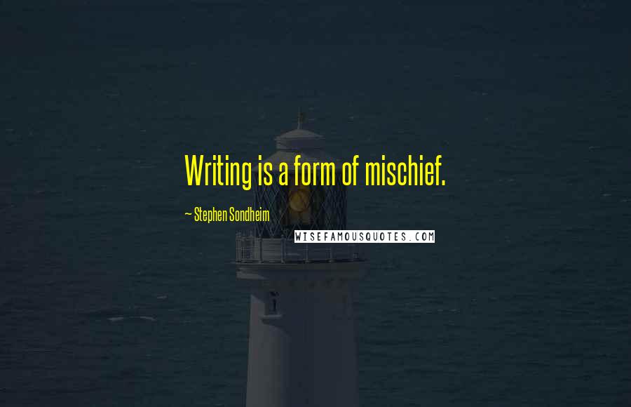 Stephen Sondheim Quotes: Writing is a form of mischief.