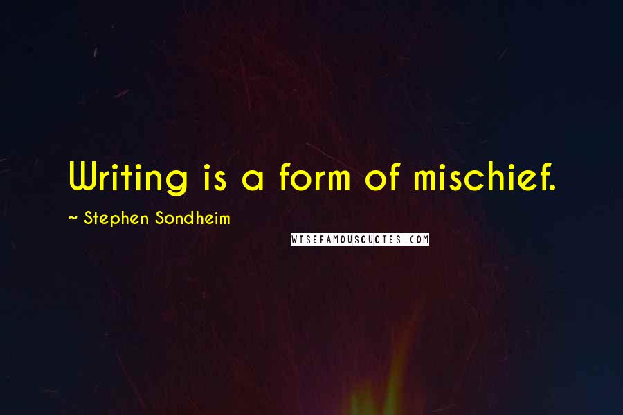 Stephen Sondheim Quotes: Writing is a form of mischief.