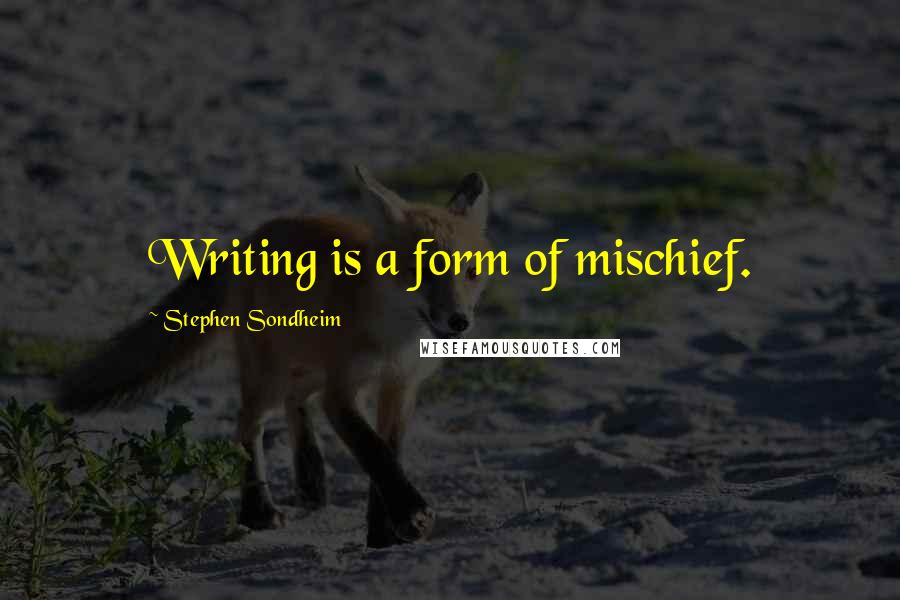 Stephen Sondheim Quotes: Writing is a form of mischief.