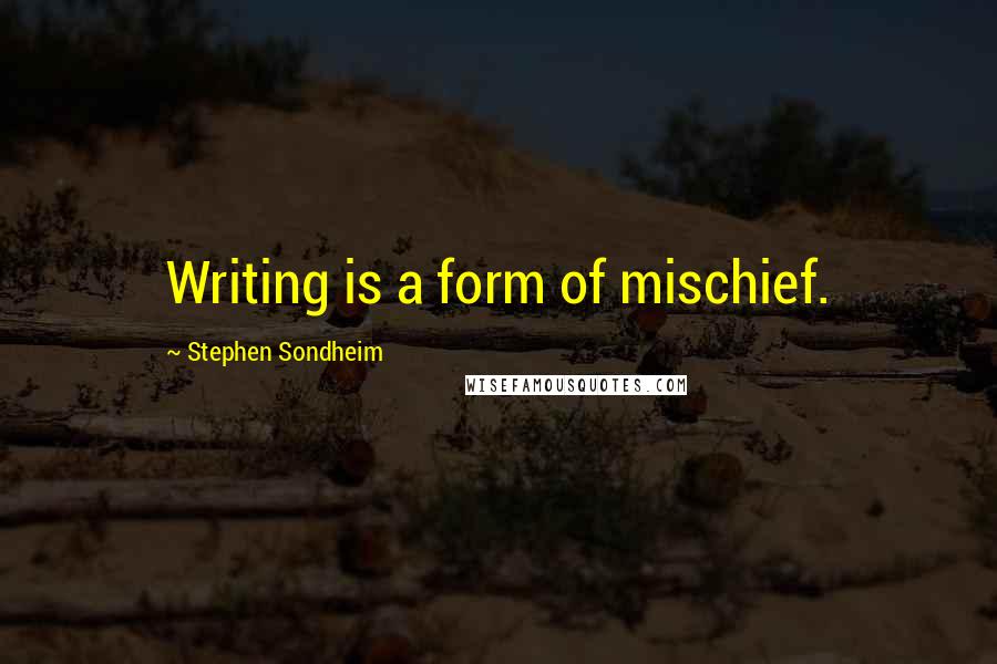 Stephen Sondheim Quotes: Writing is a form of mischief.