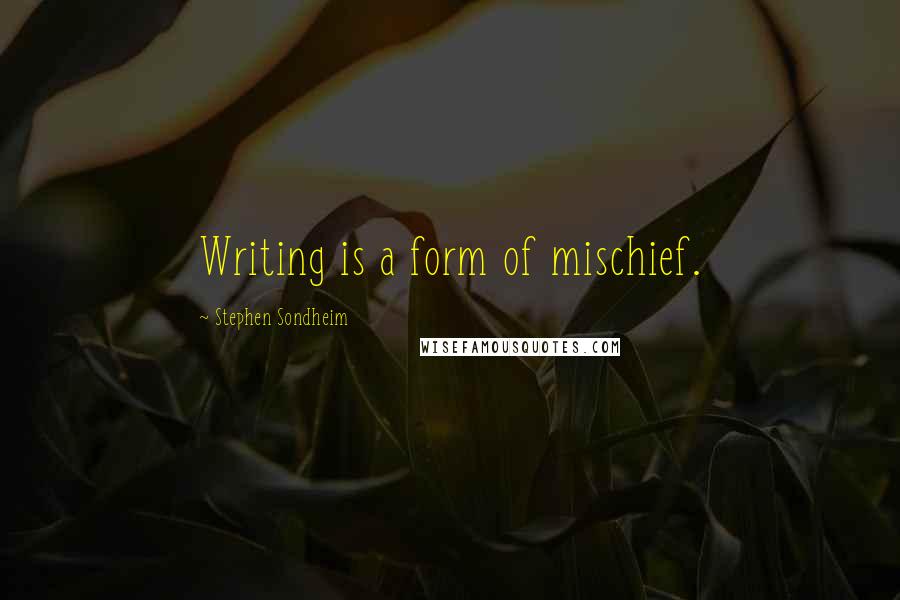 Stephen Sondheim Quotes: Writing is a form of mischief.